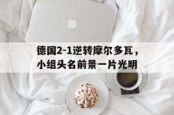 直播平台-德国2-1逆转摩尔多瓦，小组头名前景一片光明